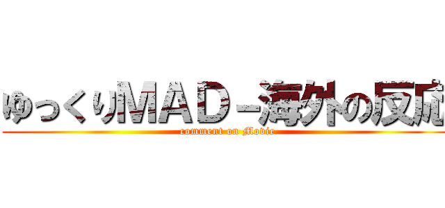 ゆっくりＭＡＤ－海外の反応 (comment on Movie)