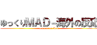 ゆっくりＭＡＤ－海外の反応 (comment on Movie)