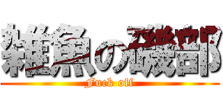 雑魚の磯部 (Fuck off)