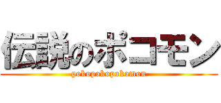 伝説のポコモン (pokopokopokomon)
