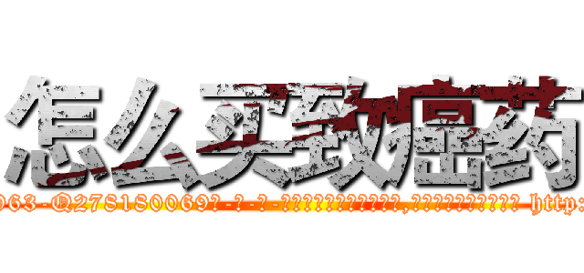 怎么买致癌药 (怎么买致癌药【电-186x2687x6963-Q278180069元-吉-药-业】我们做的是长期生意,靠的是老客户长期支持 http://sngk.net/j1yZZX
)