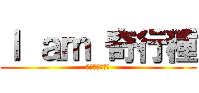 Ｉ ａｍ 奇行種 (私は奇行種です)