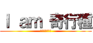 Ｉ ａｍ 奇行種 (私は奇行種です)