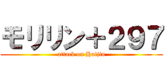 モリリン＋２９７ (attack on Haijin)