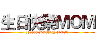 生日快樂ＭＯＭ (Happy Birthday MOM)