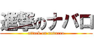 進撃のナバロ (attack on navarro)