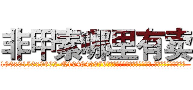 非甲素哪里有卖 (非甲素哪里有卖【电.话186x0156x9662-Q194843976林氏药业】我们做的是长期生意,靠的是老客户长期支持
参考消息网2月20日报道 韩媒称，“剩女多、离婚率高的城市，房价一定会上涨。”这是中国经济学家金岩石2016年12月参加在上海举行的房地产相关论坛时说的话。
)