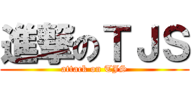 進撃のＴＪＳ (attack on TJS)