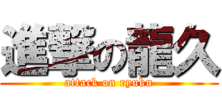 進撃の龍久 (attack on ryuku)