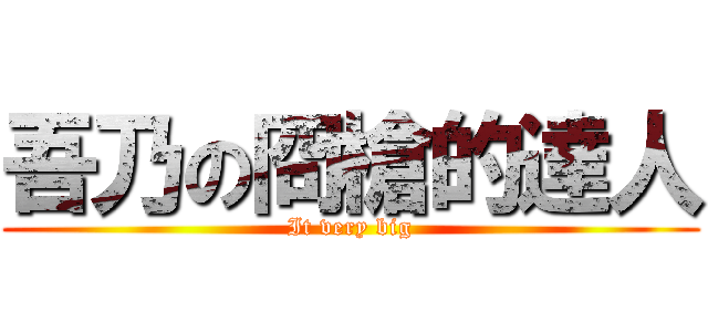 吾乃の冏槍的達人 (It very big)