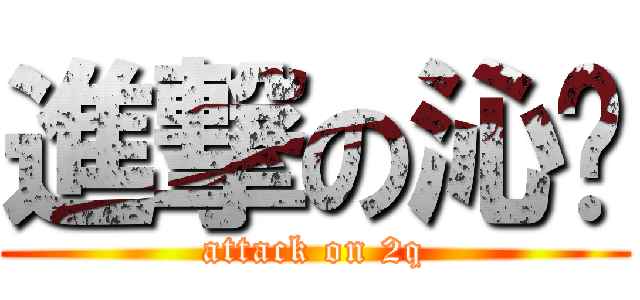 進撃の沁兽 (attack on 2q)