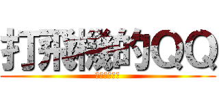 打飛機的ＱＱ (打飛機的ＱＱ)