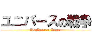ユニバースの戦争 (Yunibasu no Senso)