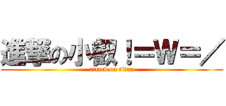 進撃の小叡！＝Ｗ＝／ (attack on titan)