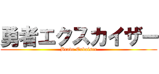 勇者エクスカイザー (Brave Exkaiser)