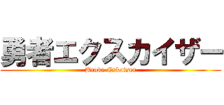 勇者エクスカイザー (Brave Exkaiser)