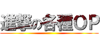 進撃の各種ＯＰ ()