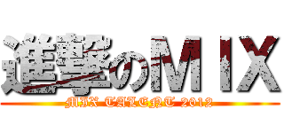 進撃のＭＩＸ (MIX TALENT 2012)