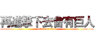 再進撃下去會有巨人 (attack on titan)