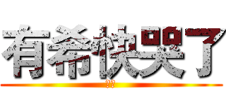 有希快哭了 (餓的)