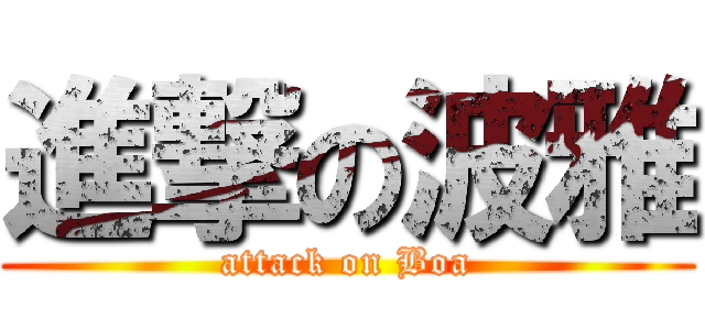 進撃の波雅 (attack on Boa)