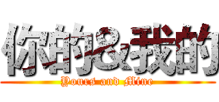 你的＆我的 (Yours and Mine)