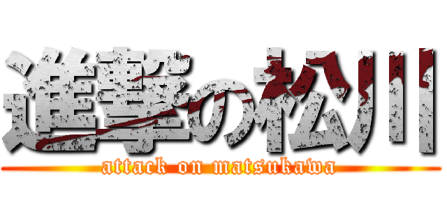 進撃の松川 (attack on matsukawa)