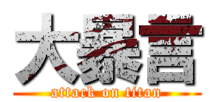 大暴言 (attack on titan)