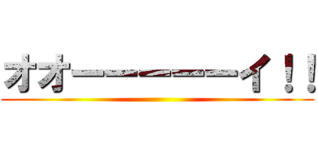 オオーーーーーイ！！ ()