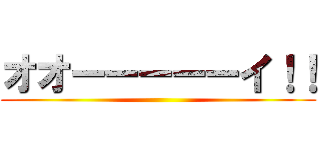 オオーーーーーイ！！ ()