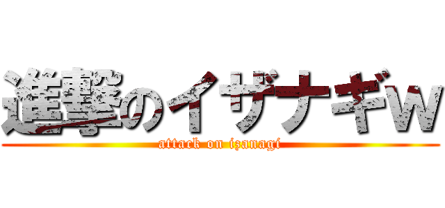 進撃のイザナギｗ (attack on izanagi)