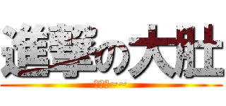 進撃の大肚 (肥肥肥~~)