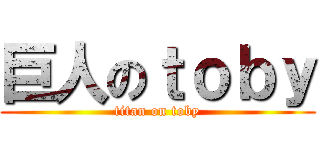 巨人のｔｏｂｙ (titan on toby)