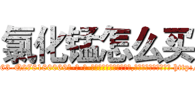 氯化锰怎么买 (氯化锰怎么买【电-186x2687x6963-Q278180069元-吉-药-业】我们做的是长期生意,靠的是老客户长期支持 http://sngk.net/Yfa9WK
)