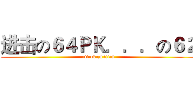 进击の６４ＰＫ．．．の６２ (attack on titan)