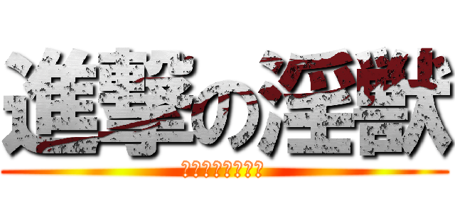 進撃の淫獣 (金魂ビースト財団)