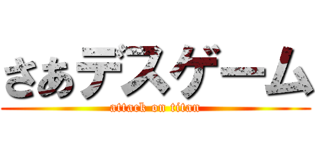さあデスゲーム (attack on titan)