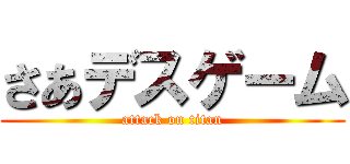 さあデスゲーム (attack on titan)