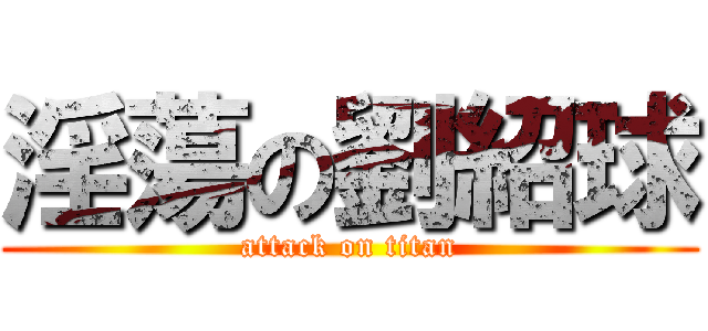 淫蕩の劉紹球 (attack on titan)
