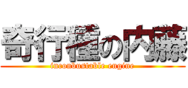 奇行種の内藤 (inconbustable engine)