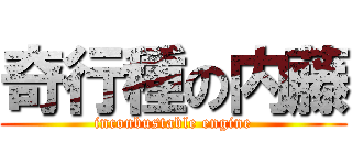 奇行種の内藤 (inconbustable engine)