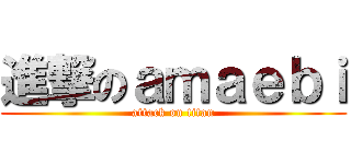 進撃のａｍａｅｂｉ (attack on titan)