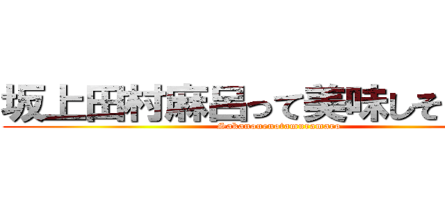坂上田村麻呂って美味しそうだよね (Sakanouenotamuramaro)