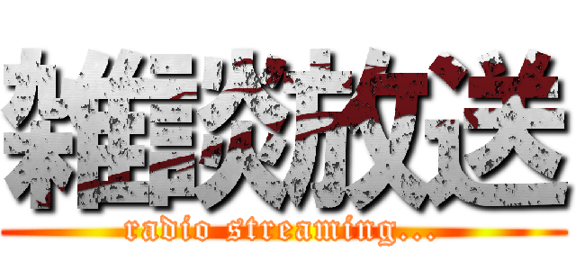 雑談放送 (radio streaming...)