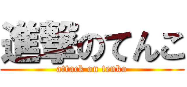 進撃のてんこ (attack on tenko)
