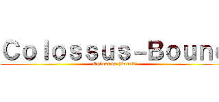 Ｃｏｌｏｓｓｕｓ－Ｂｏｕｎｄ (Colossus-Bound)