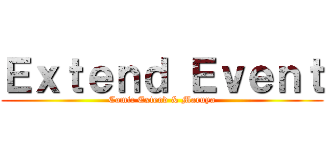 Ｅｘｔｅｎｄ Ｅｖｅｎｔ (Comic Extend & Maruya)