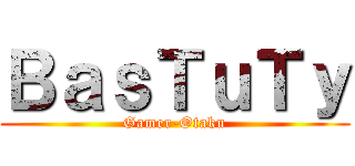 ＢａｓＴｕＴｙ (Gamer-Otaku)