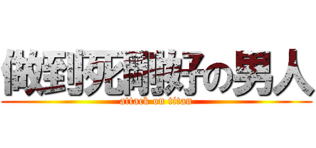 做到死剛好の男人 (attack on titan)