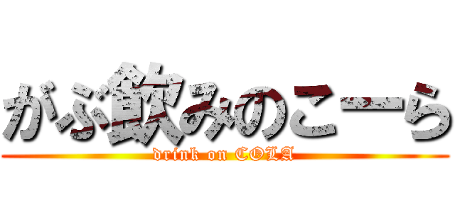 がぶ飲みのこーら (drink on COLA)